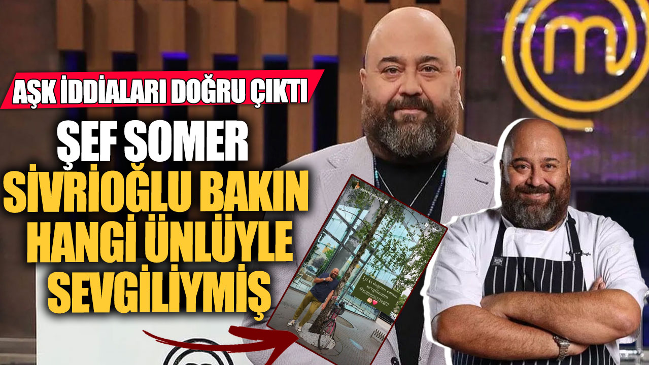 Şef Somer Sivrioğlu bakın hangi ünlüyle sevgiliymiş! Aşk iddiaları doğru çıktı