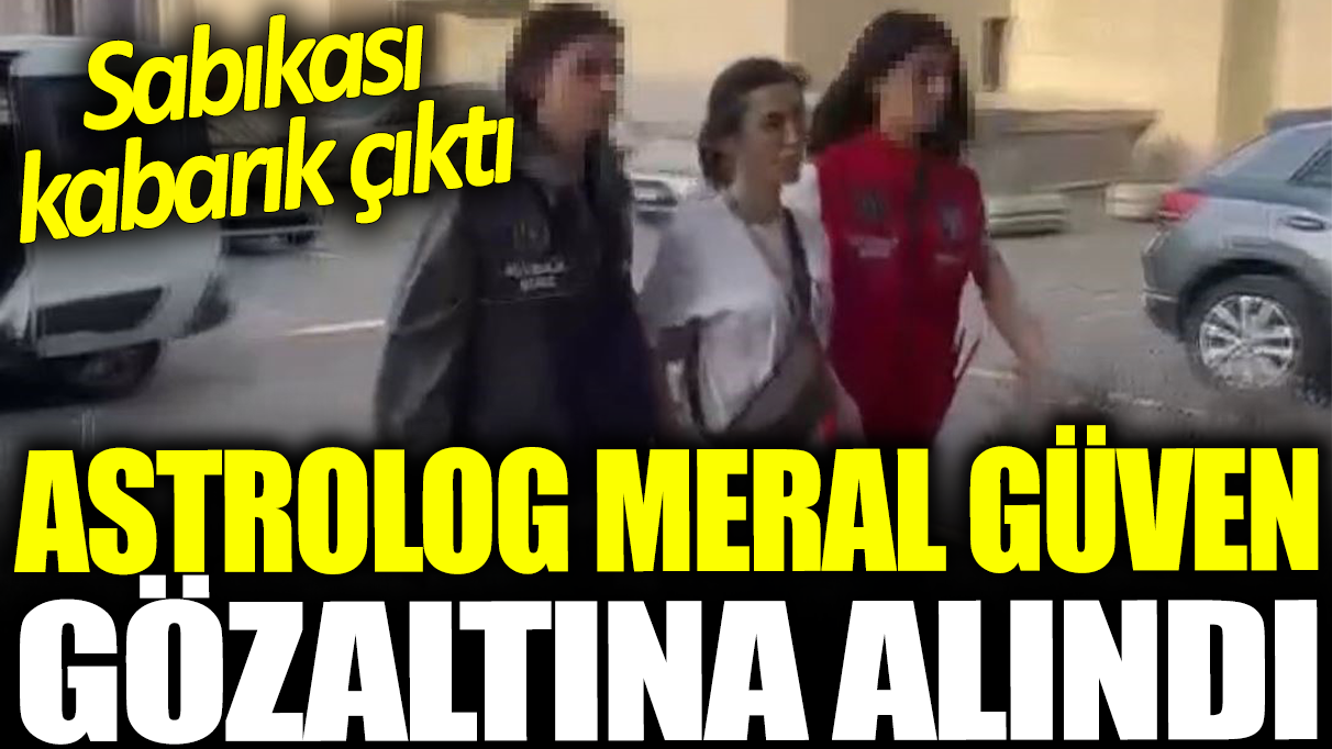 Astrolog Meral Güven gözaltına alındı: Sabıkası kabarık çıktı