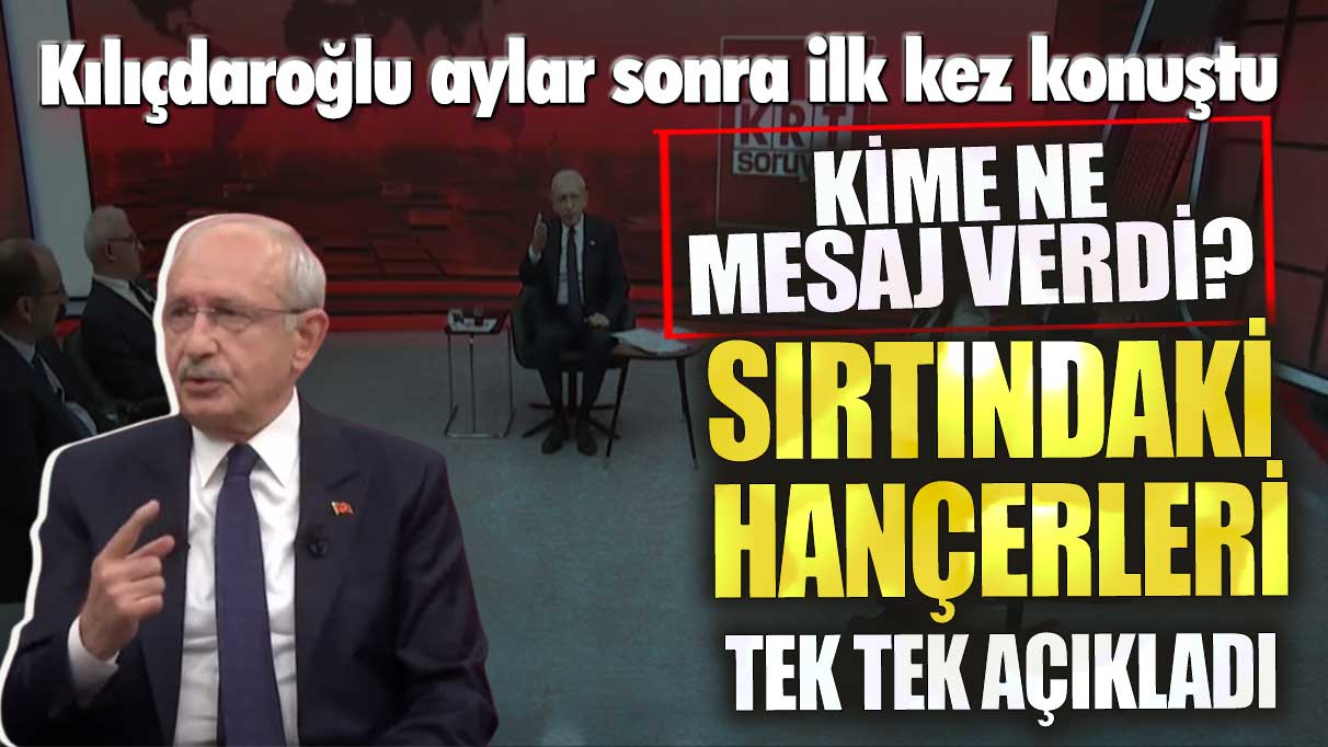 Kılıçdaroğlu sırtındaki hançerleri tek tek açıkladı! Kime ne mesaj verdi?