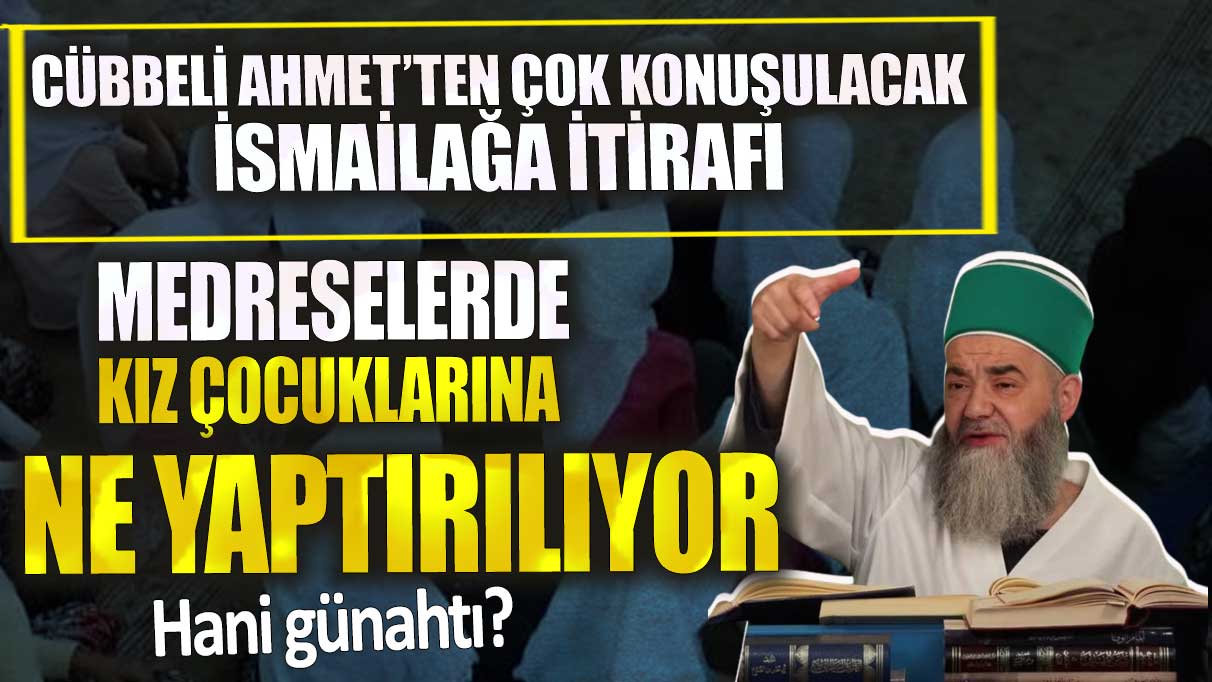 Cübbeli Ahmet itiraf etti! İsmailağa medreselerinde kız çocuklarına ne yaptırılıyor