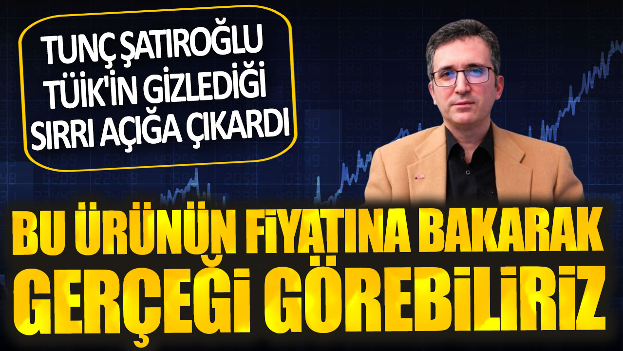 Tunç Şatıroğlu TÜİK'in gizlediği sırrı açığa çıkardı: Bu ürünün fiyatına bakarak gerçeği görebiliriz