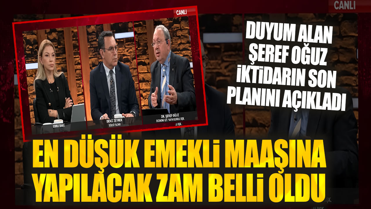 Şeref Oğuz iktidarın son planını açıkladı: En düşük emekli maaşına yapılacak zam belli oldu