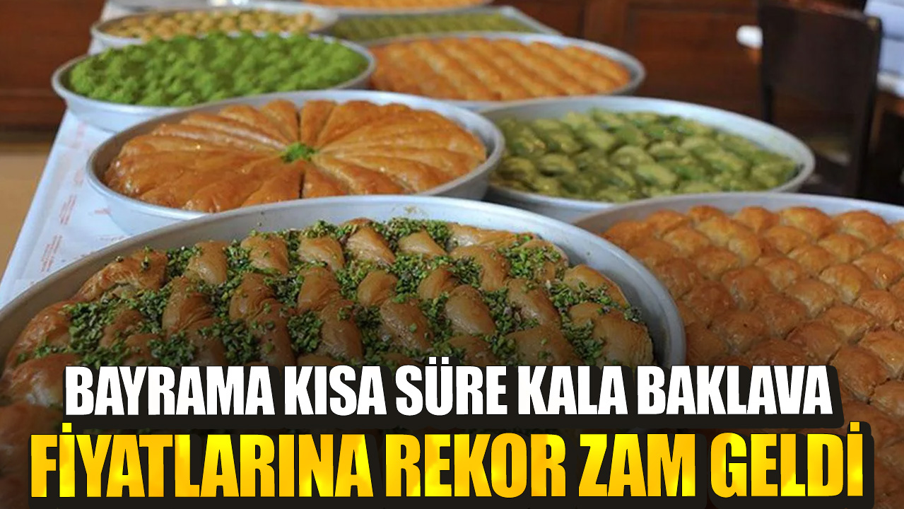 Bayrama kısa süre kala baklava fiyatlarına rekor zam geldi