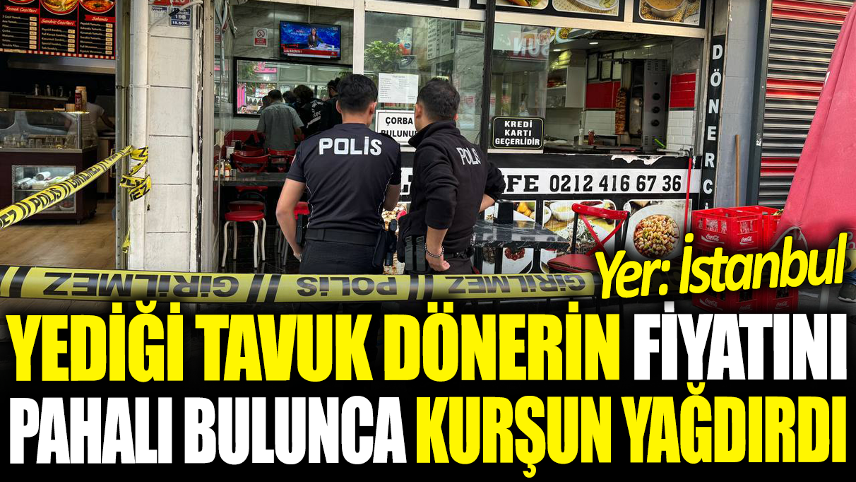 Yediği tavuk dönerin fiyatını pahalı bulunca kurşun yağdırdı!