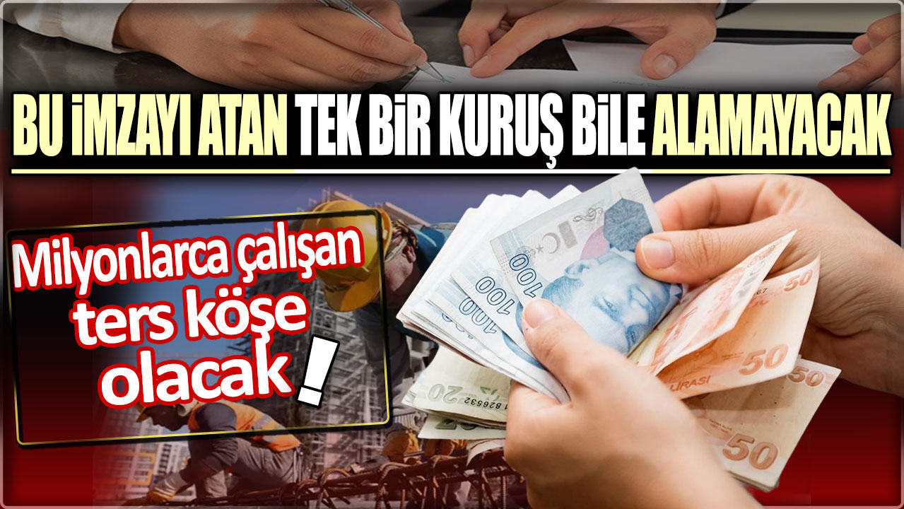 Bu imzayı atan işçi tek bir kuruş bile alamayacak: Milyonlarca çalışan ters köşe olacak!