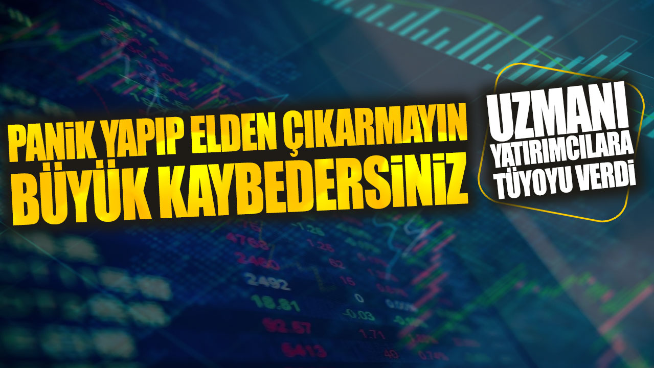 Uzmanı yatırımcılara tüyoyu verdi: Panik yapıp elden çıkarmayın büyük kaybedersiniz