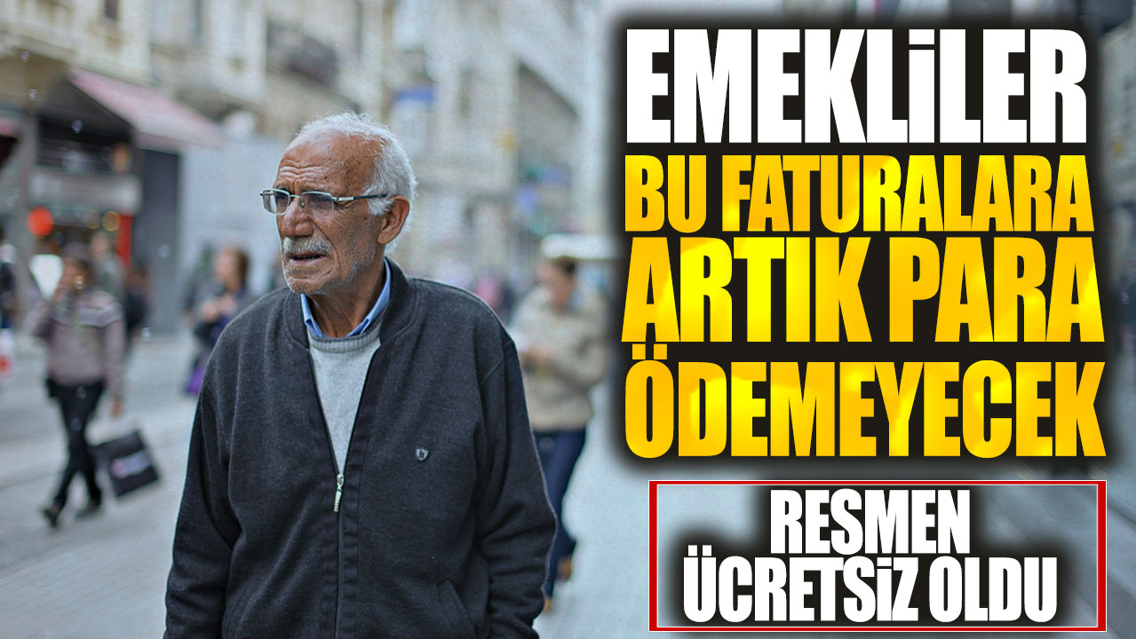 Emekliler bu faturalara artık para ödemeyecek: Resmen ücretsiz oldu