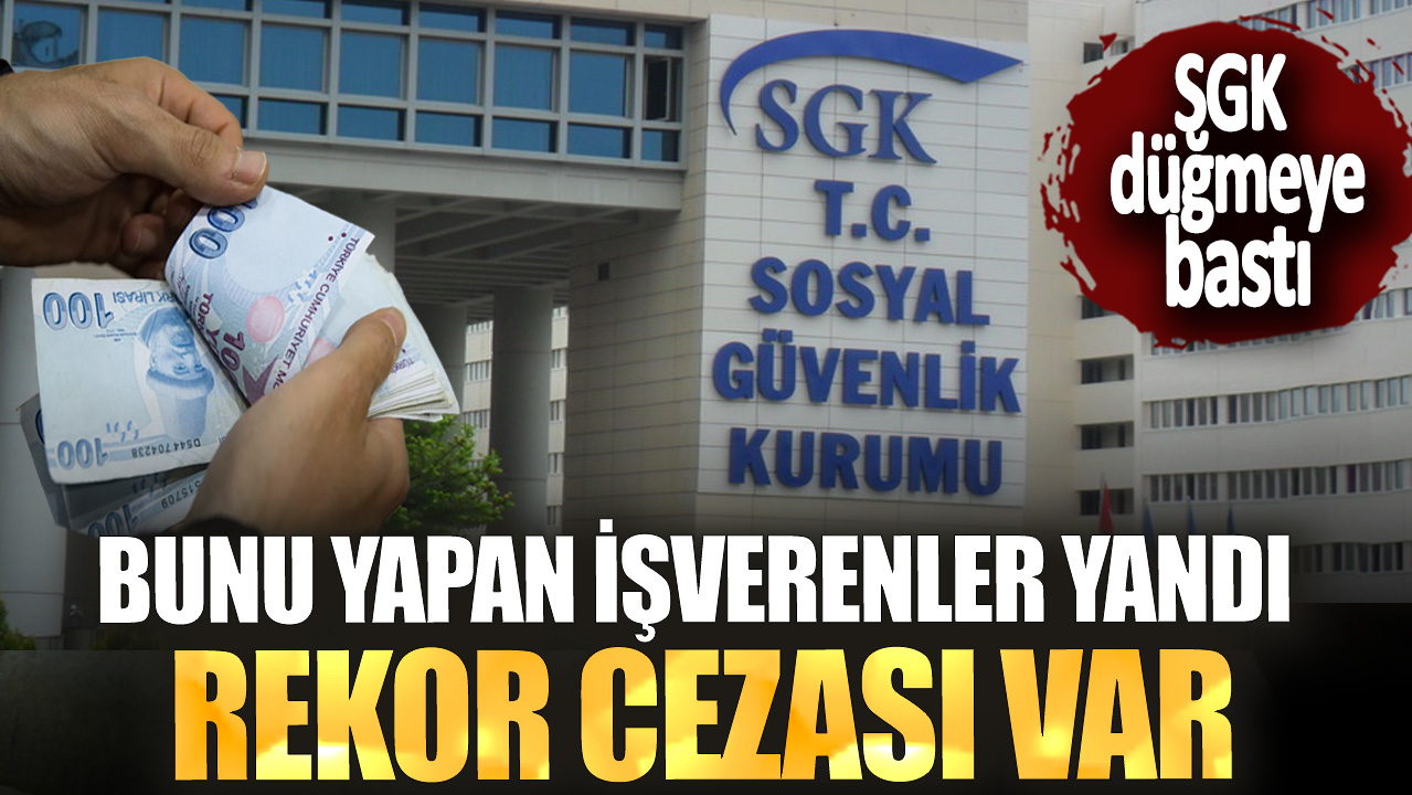 SGK düğmeye bastı! Bunu yapan işverenler yandı rekor cezası var