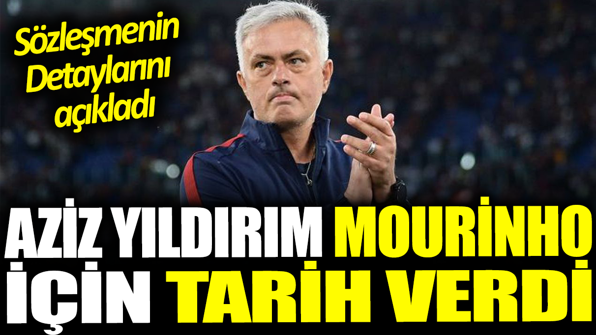 Aziz Yıldırım Mourinho için tarih verdi: Sözleşmenin detaylarını açıkladı