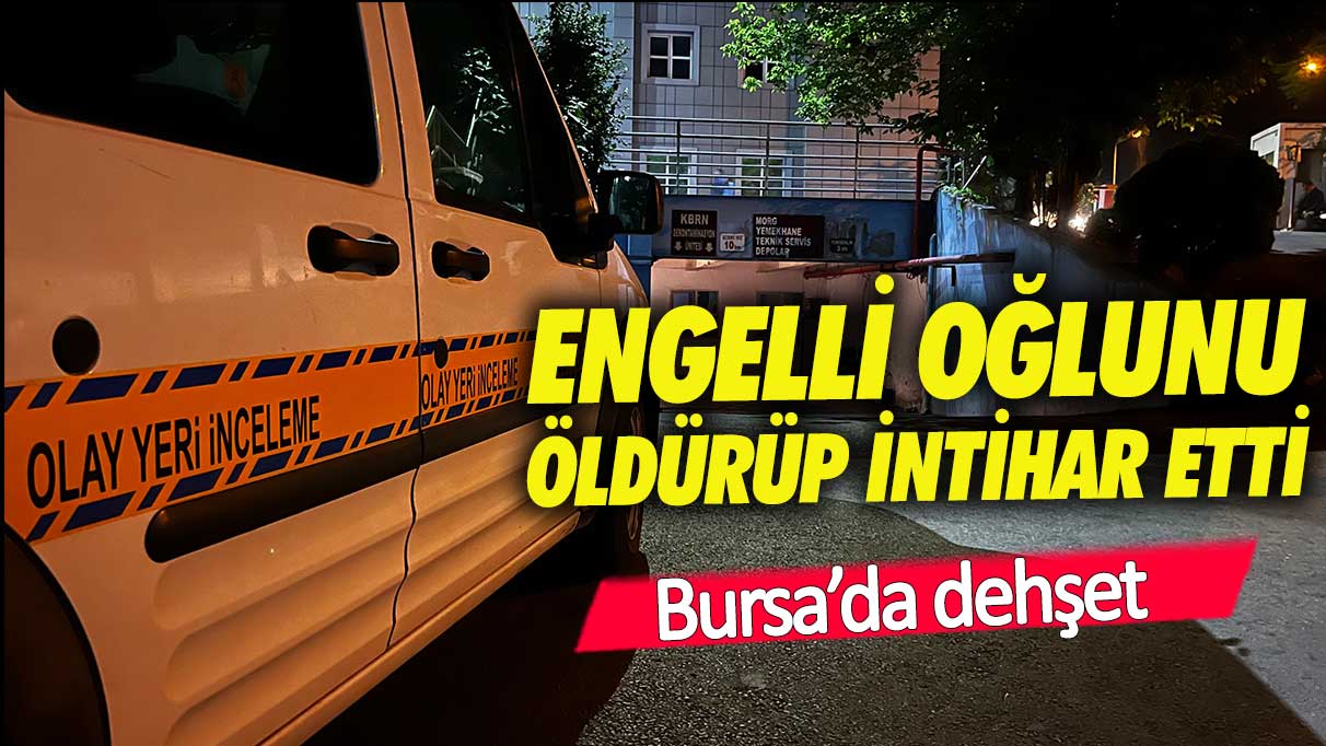 Bursa'da dehşet: Oğlunun boğazını keserek öldüren anne intihar etti