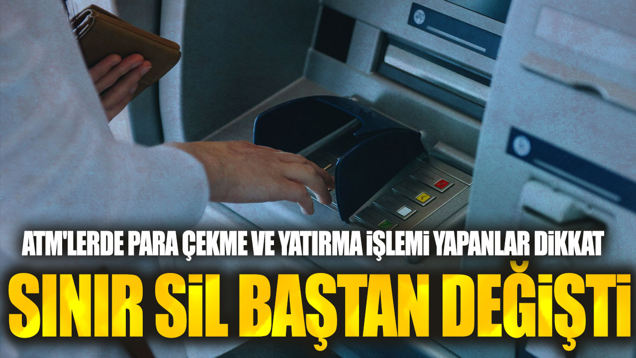 ATM'lerde para çekme ve yatırma işlemi yapanlar dikkat: Sınır sil baştan değişti