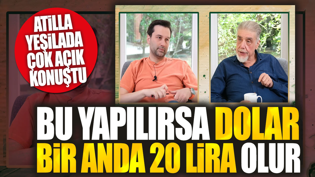 Atilla Yeşilada çok açık konuştu: Bu yapılırsa dolar bir anda 20 lira olur