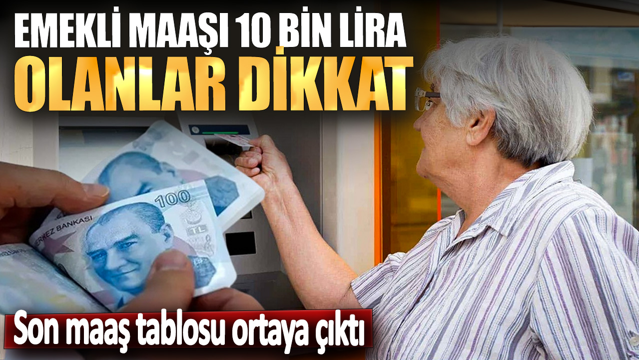 Emekli maaşı 10 bin lira olanlar dikkat! Son maaş tablosu ortaya çıktı