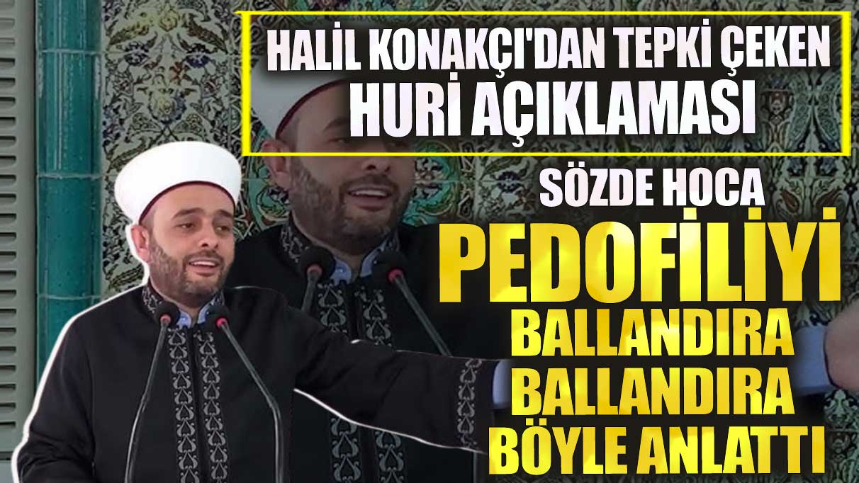 Halil Konakçı pedofiliyi ballandıra ballandıra böyle anlattı