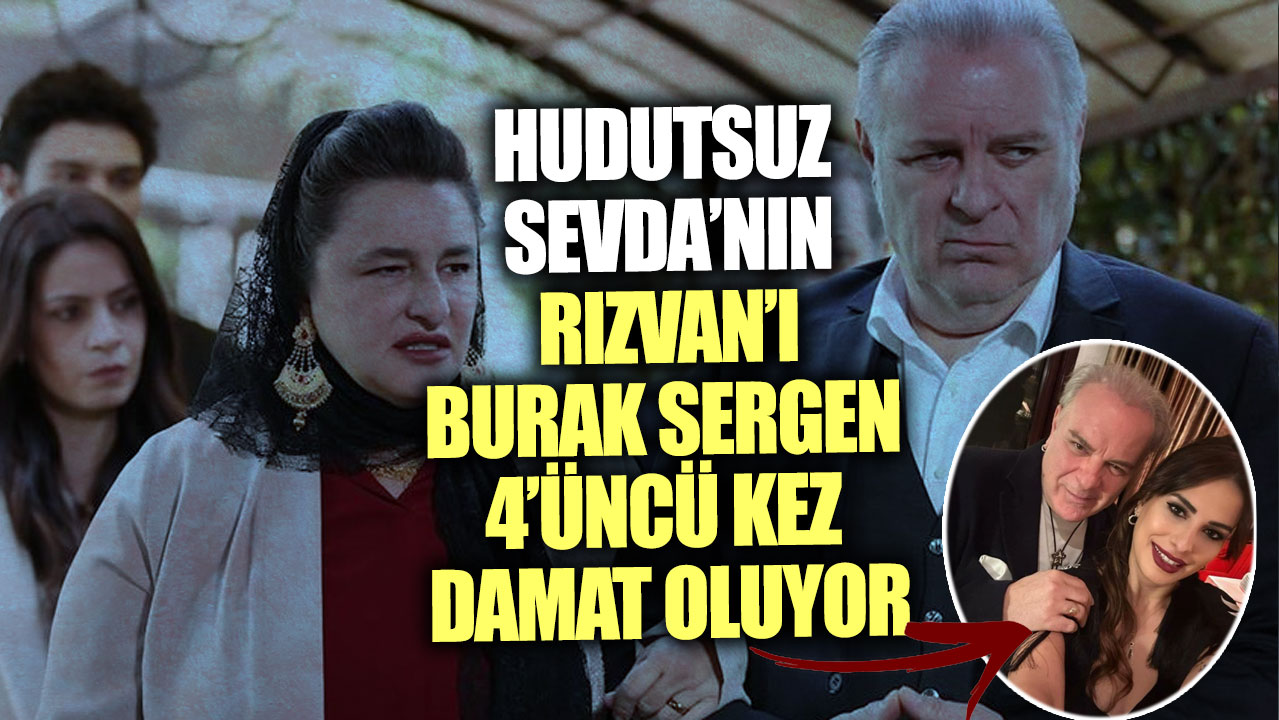 Hudutsuz Sevda’nın Rızvan’ı Burak Sergen 4’üncü kez damat oluyor