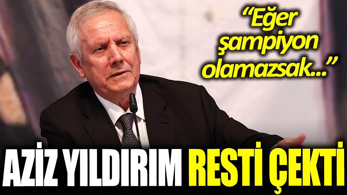 Aziz Yıldırım resti çekti: Eğer şampiyon olamazsak...