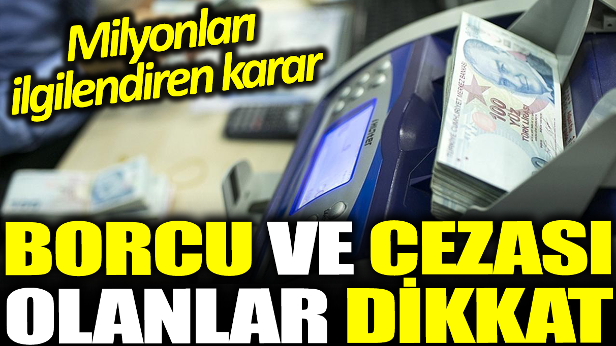 Borcu ve cezası olanlar dikkat: Milyonları ilgilendiren karar