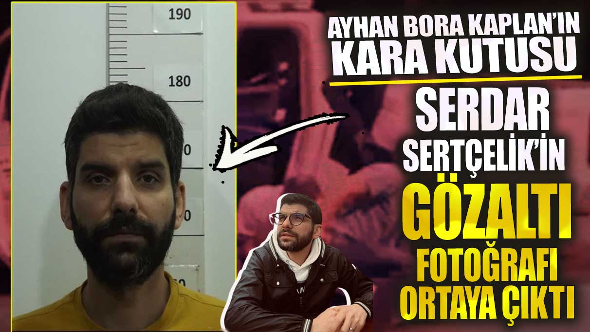 Ayhan Bora Kaplan’ın kara kutusu Serdar Sertçelik’in gözaltı fotoğrafı ortaya çıktı