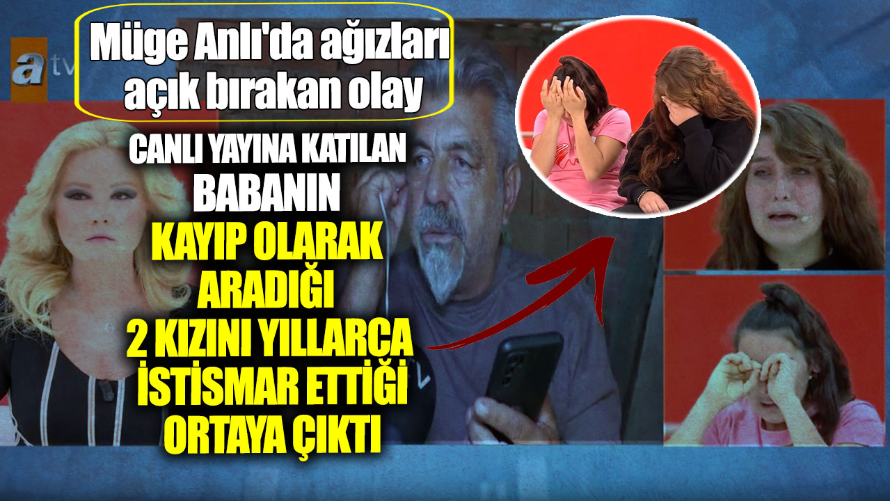 Müge Anlı'da ağızları açık bırakan olay! Canlı yayına katılan babanın kayıp olarak aradığı 2 kızını yıllarca istismar ettiği ortaya çıktı