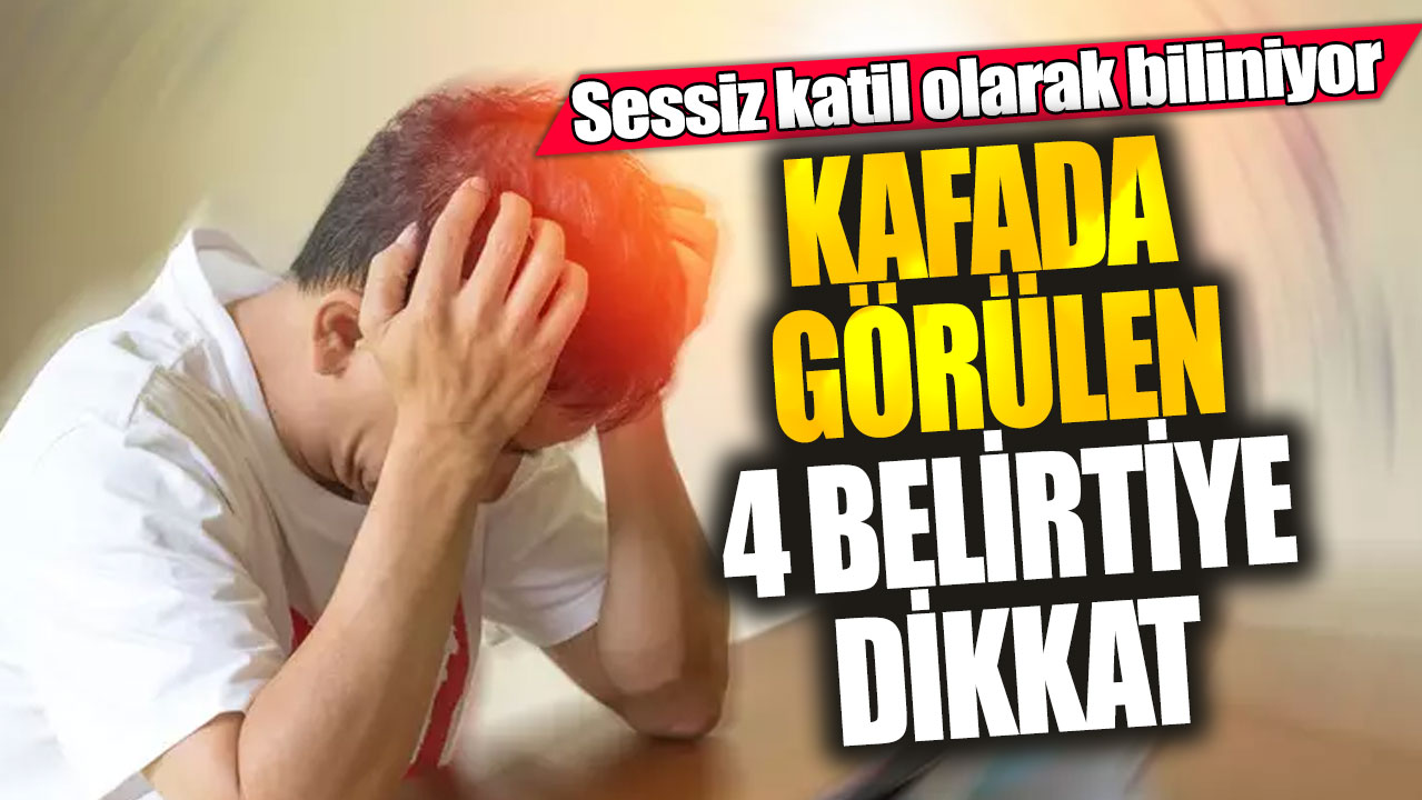 Sessiz katil olarak biliniyor!  Kafada görülen 4 belirtiye dikkat