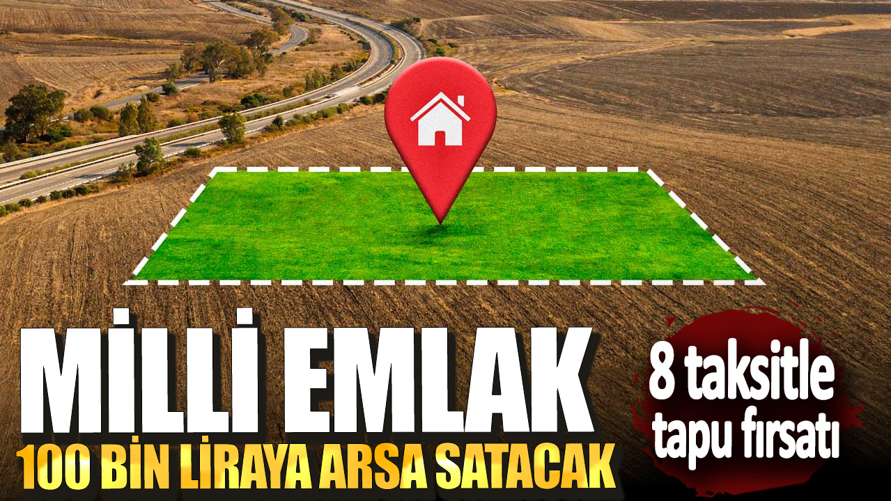 8 taksitle tapu fırsatı: Milli Emlak 100 bin liraya arsa satacak