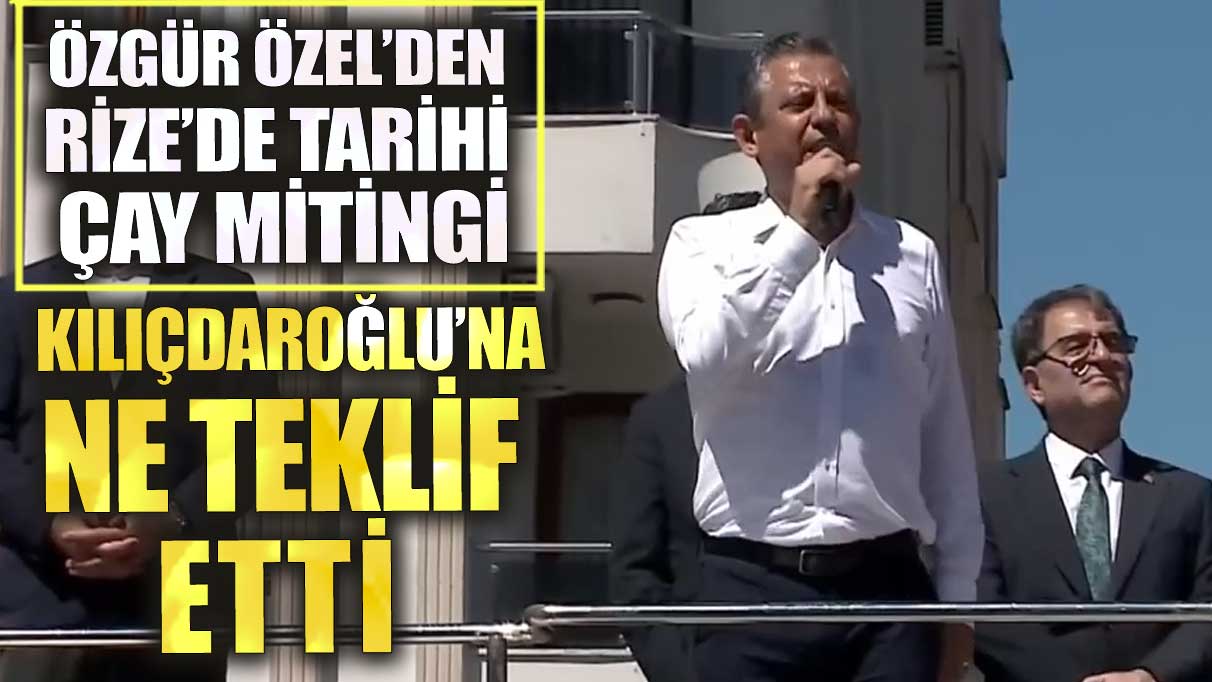 Özgür Özel’den Rize’de tarihi çay mitingi! Kılıçdaroğlu’na ne teklif etti?