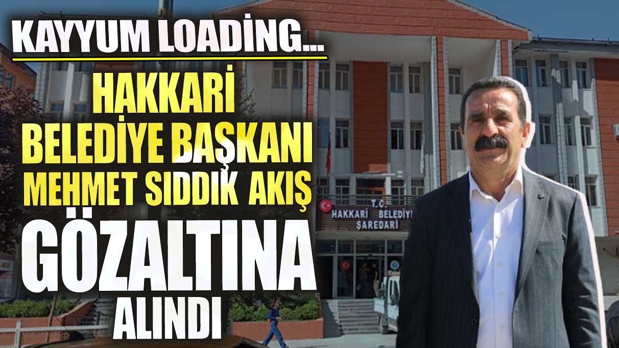 Hakkari Belediye Başkanı Mehmet Sıddık Akış, gözaltına alındı! Kayyum loading