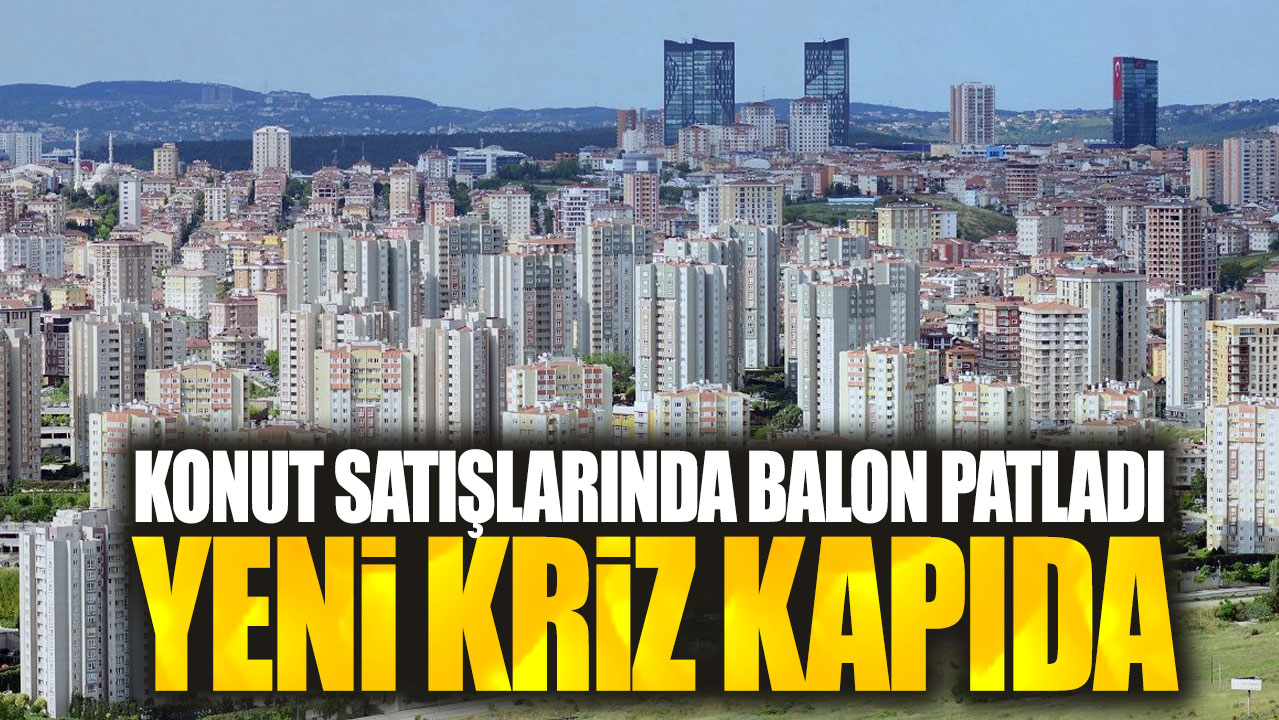 Konut satışlarında balon patladı: Yeni kriz kapıda