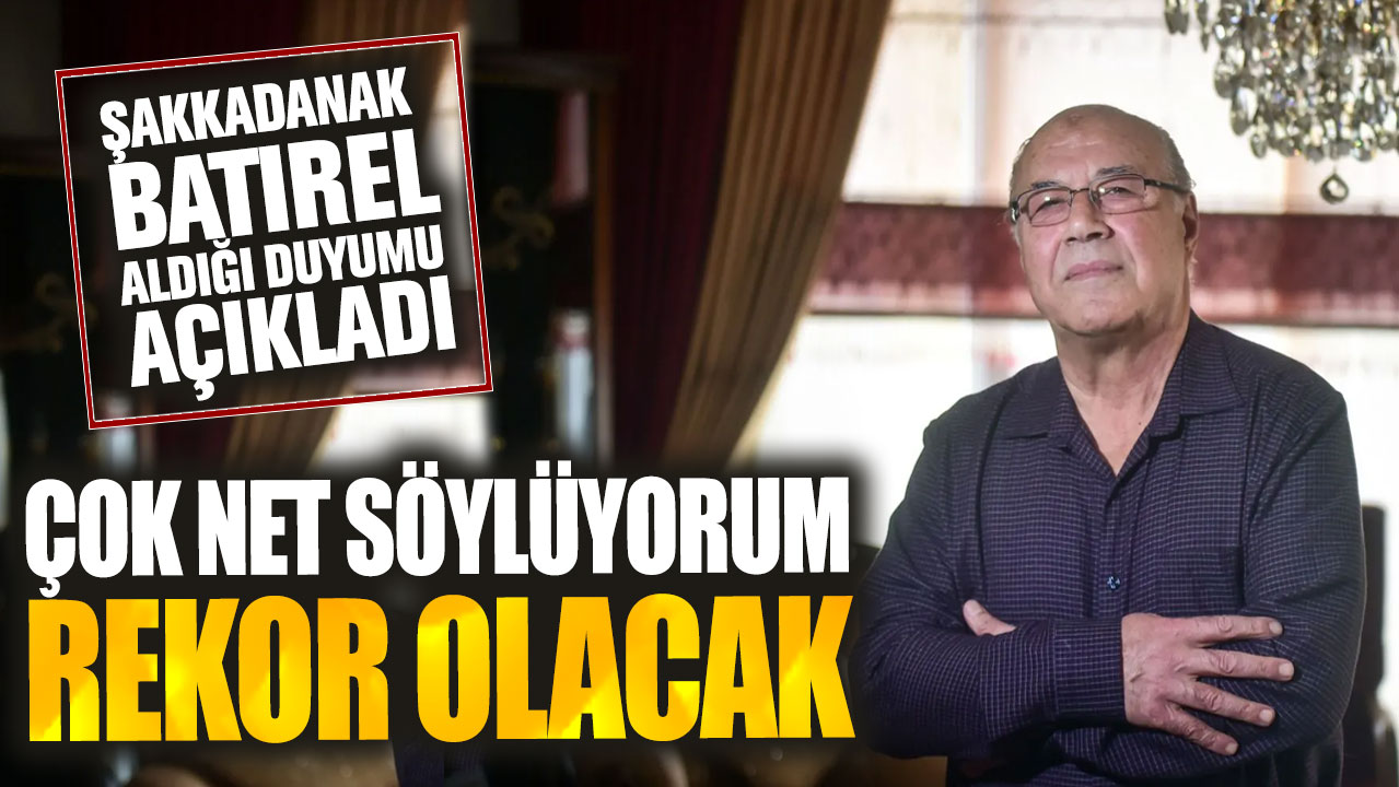 Şakkadanak Batırel aldığı duyumu açıkladı: Çok net söylüyorum rekor olacak