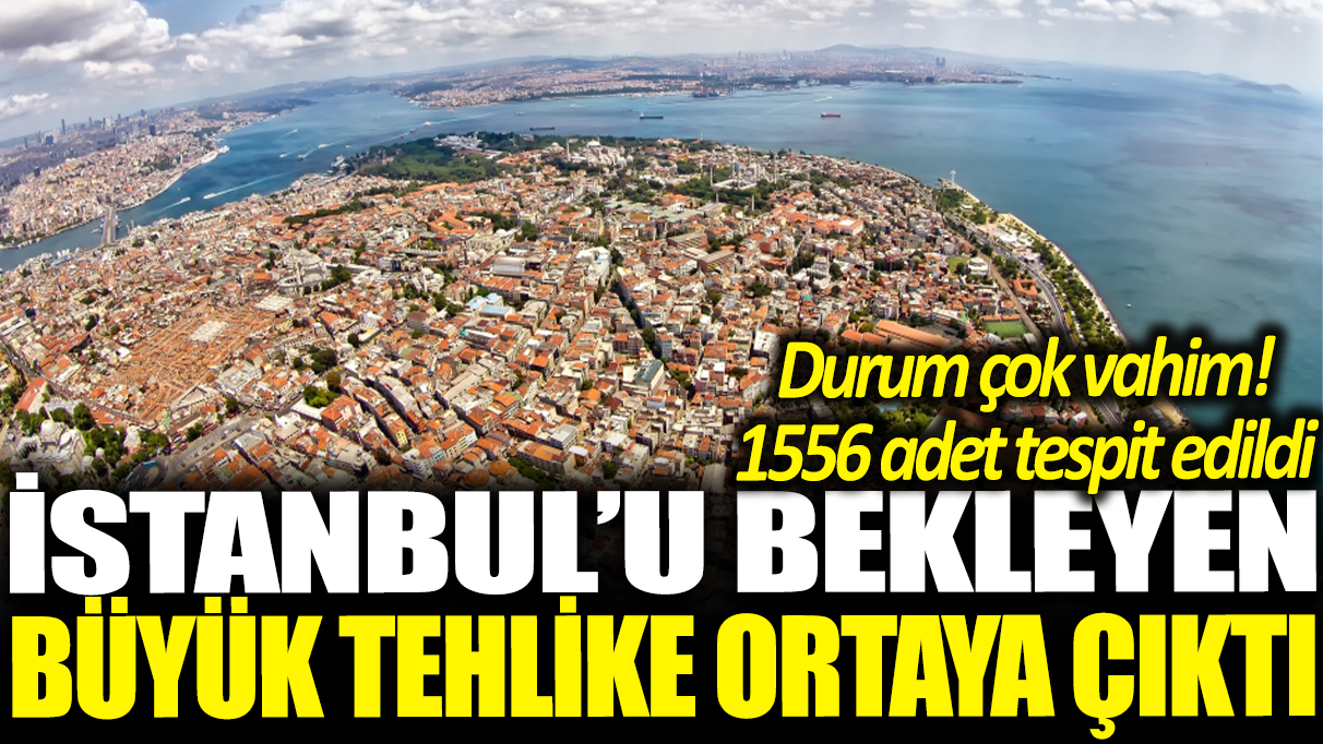 İstanbul'u bekleyen büyük tehlike ortaya çıktı: Durum çok vahim! 1556 adet tespit edildi