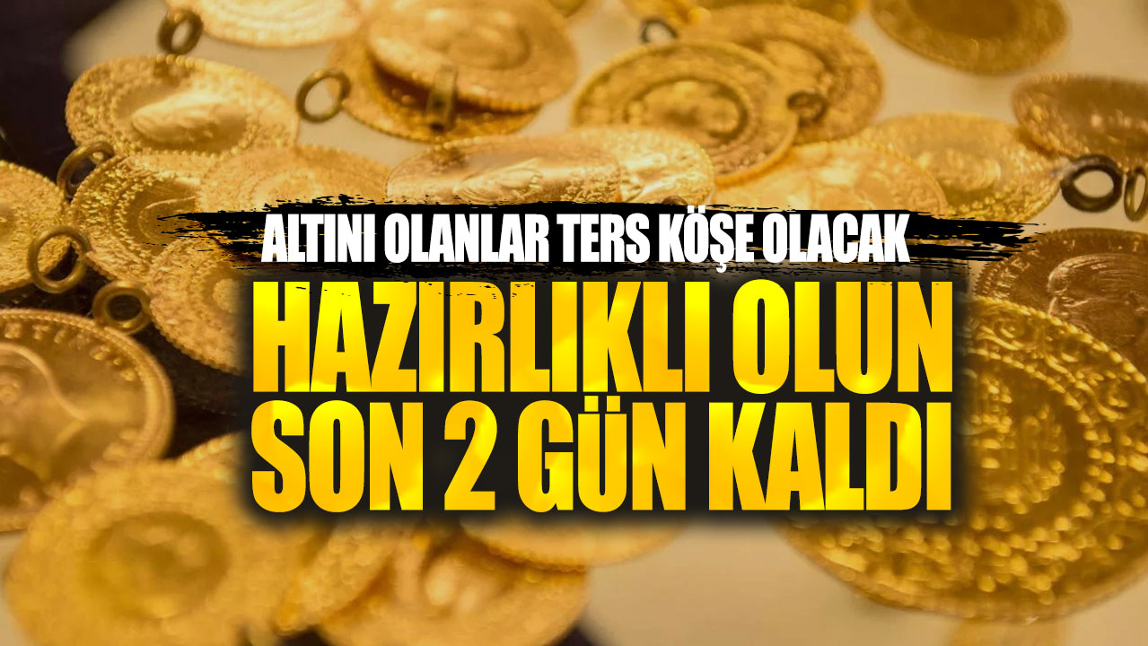 Altını olanlar ters köşe olacak: Hazırlıklı olun son 2 gün kaldı