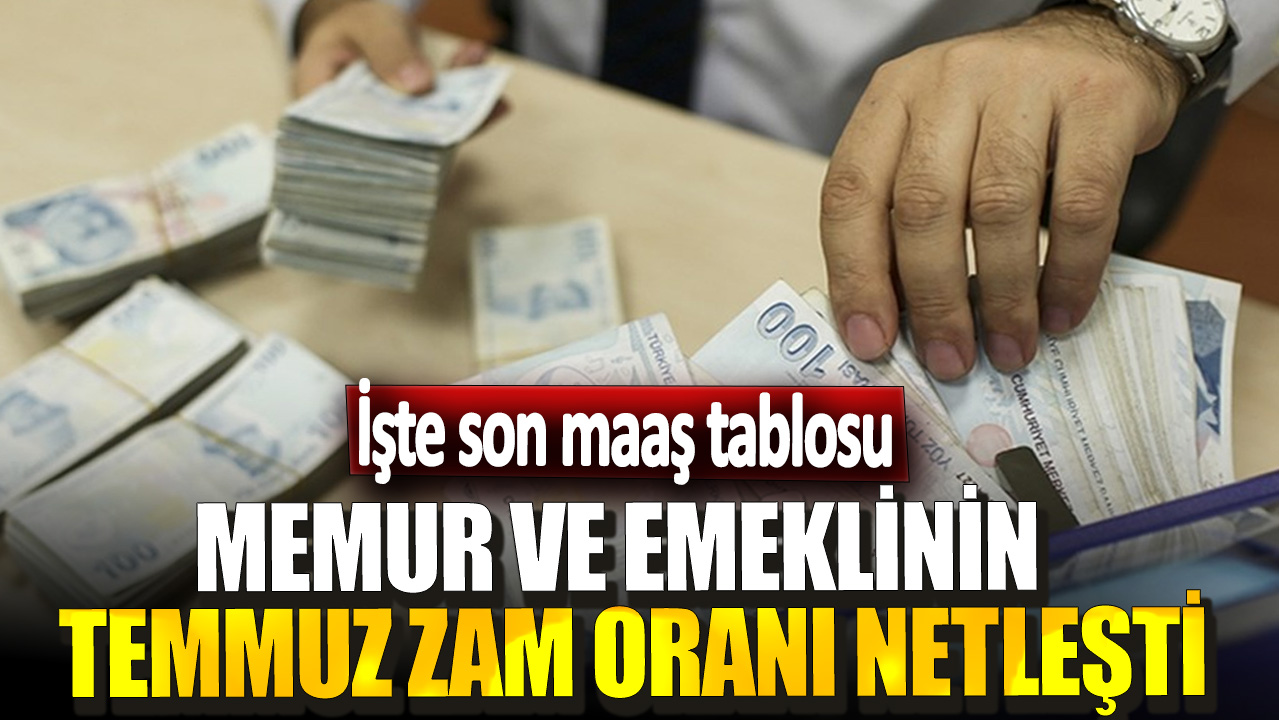 Memur ve emeklinin temmuz zam oranı netleşti! İşte son maaş tablosu