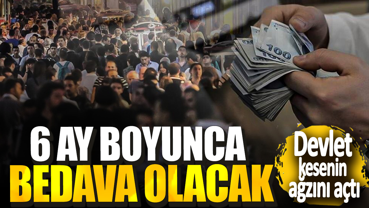 Devlet kesenin ağzını açtı! 6 ay boyunca bedava olacak