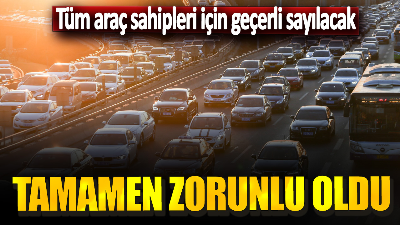 Tüm araç sahipleri için geçerli sayılacak! Tamamen zorunlu oldu