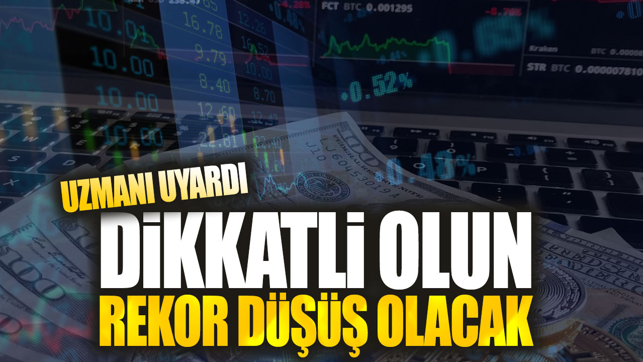 Uzmanı uyardı: Dikkatli olun rekor düşüş olacak