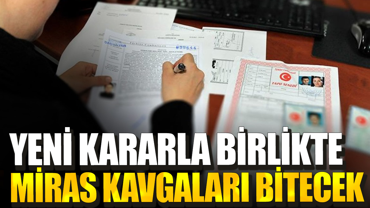 Yeni kararla birlikte miras kavgaları tamamen bitecek