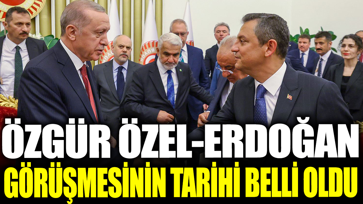 Son dakika... Özgür Özel ile Erdoğan'ın görüşeceği tarih belli oldu