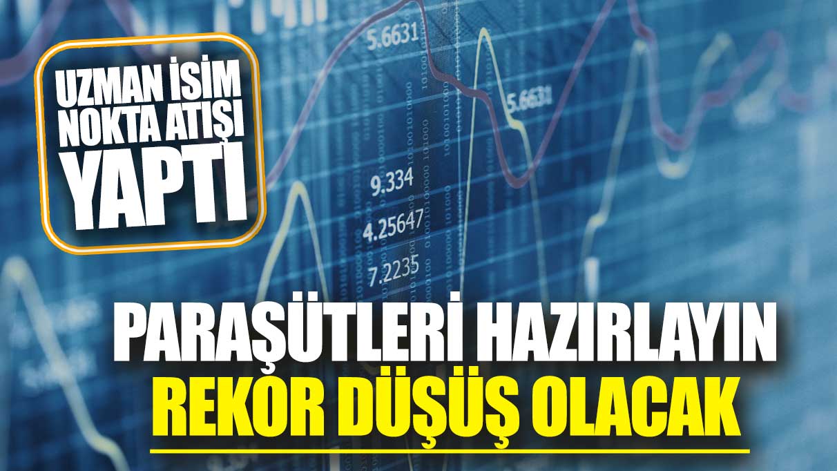 Uzman isim nokta atışı yaptı: Paraşütleri hazırlayın rekor düşüş olacak