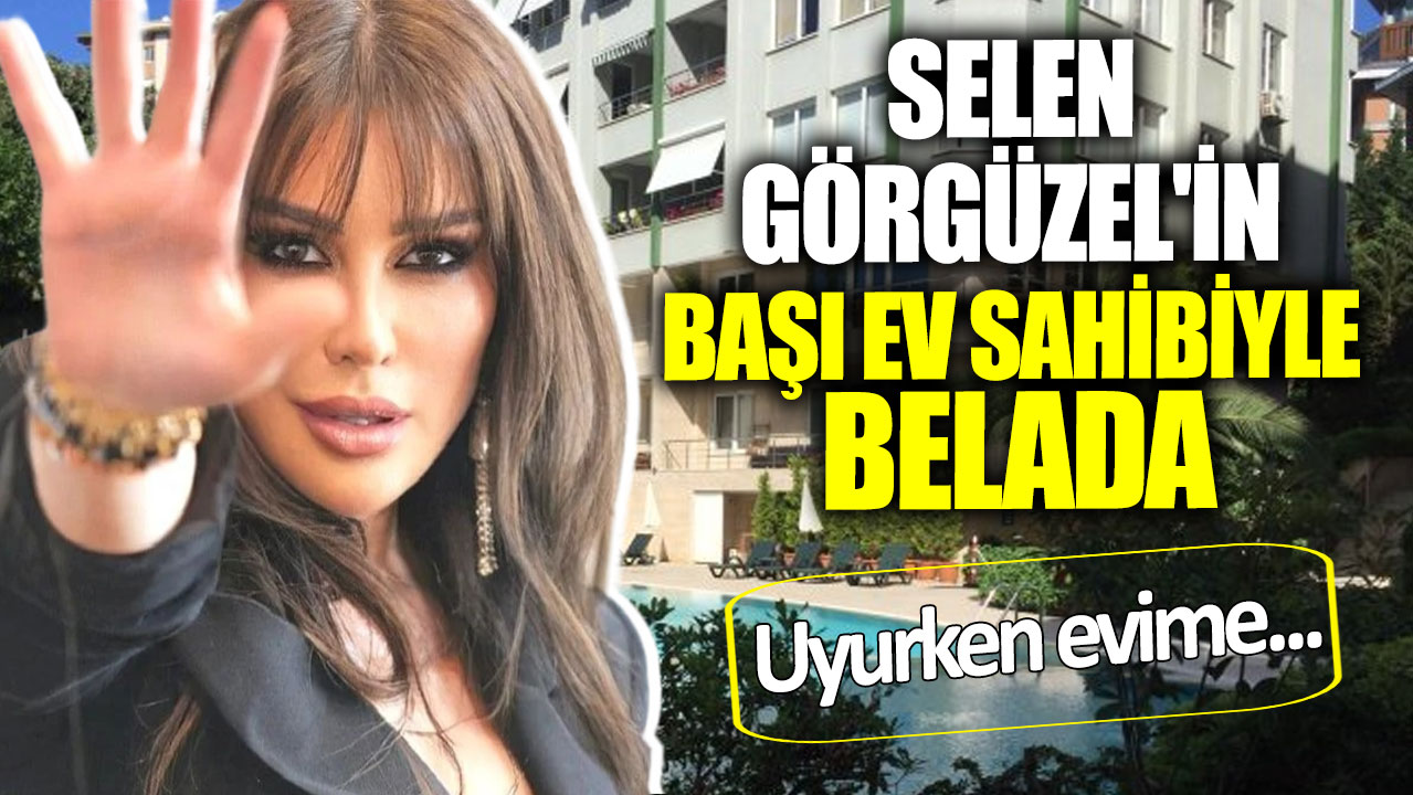 Selen Görgüzel'in başı ev sahibiyle belada! Uyurken evime...