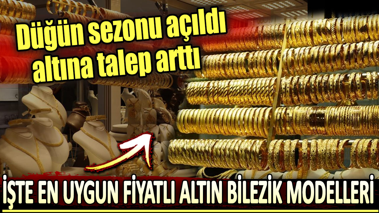 En uygun fiyatlı altın bilezik modelleri: Düğün sezonu açıldı altına talep arttı!