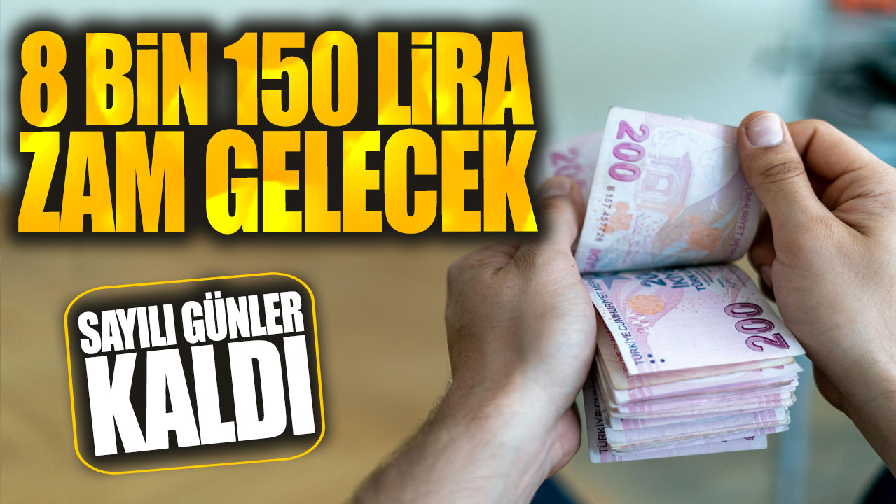 8 bin 150 lira zam gelecek: Sayılı günler kaldı