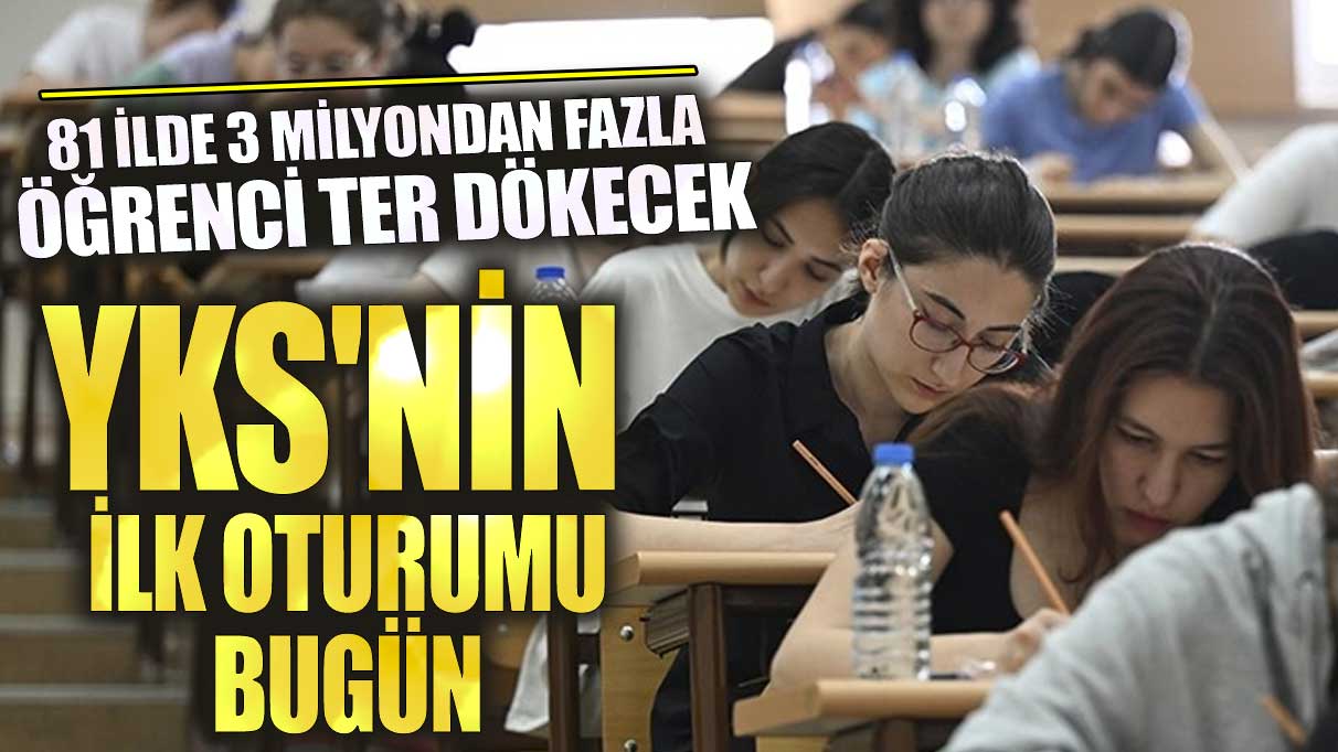 YKS'nin ilk oturumu bugün! 81 ilde 3 milyondan fazla öğrenci ter dökecek