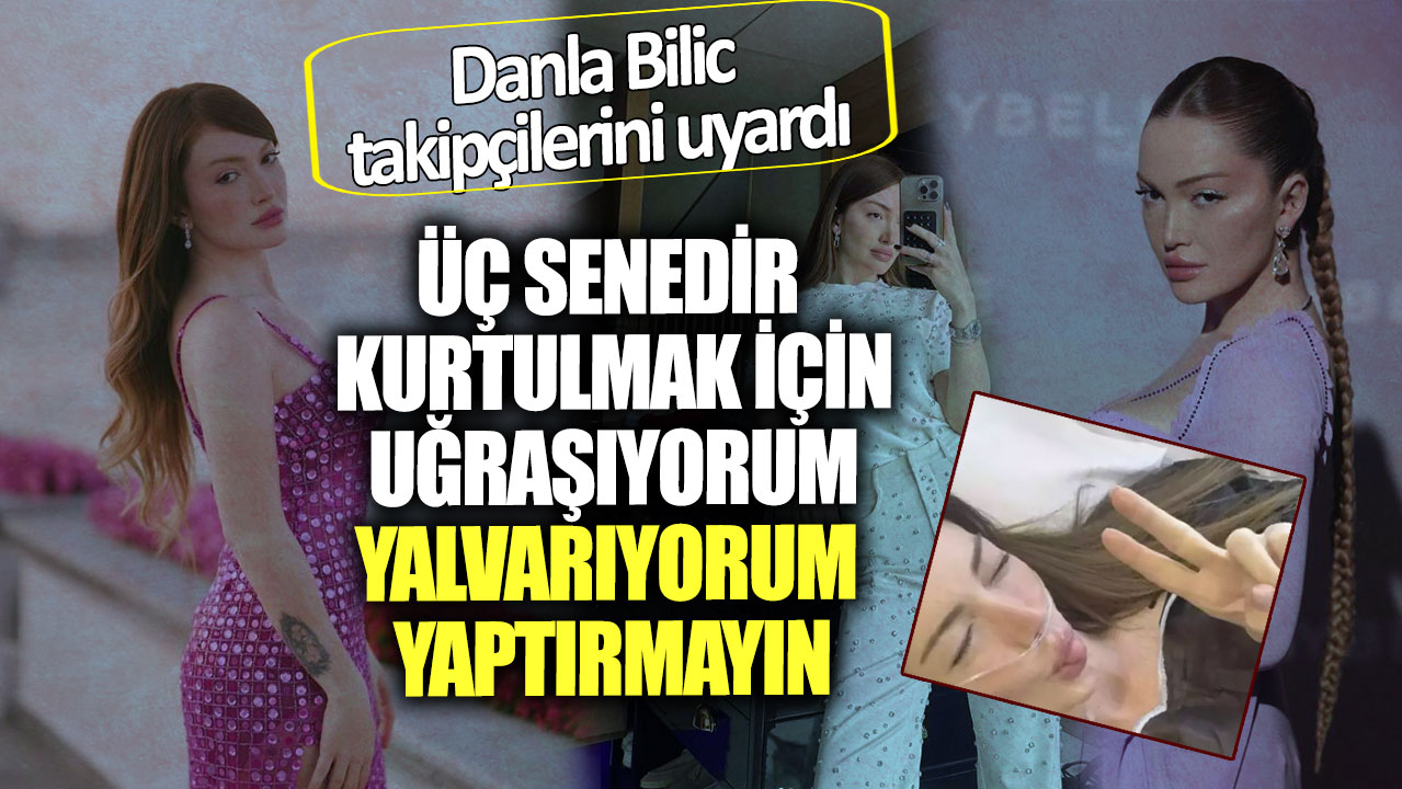 Danla Bilic takipçilerini uyardı! Üç senedir kurtulmak için uğraşıyorum yalvarıyorum yaptırmayın