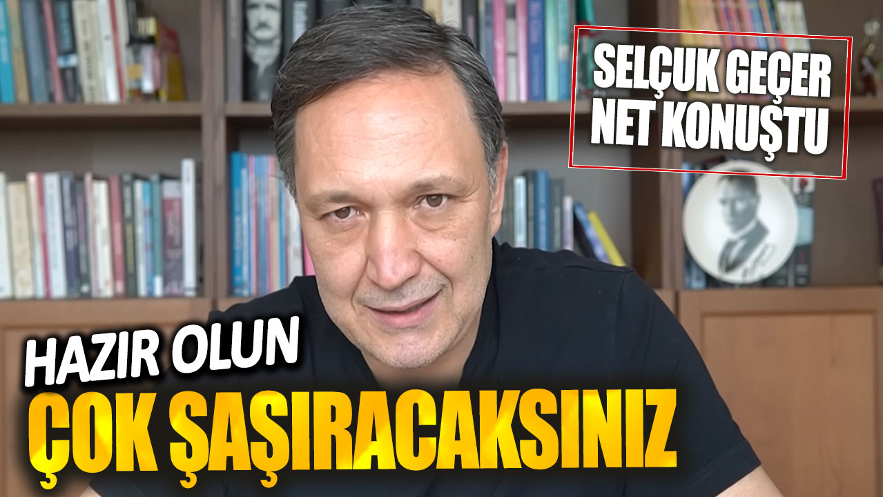 Selçuk Geçer net konuştu: Hazır olun çok şaşıracaksınız