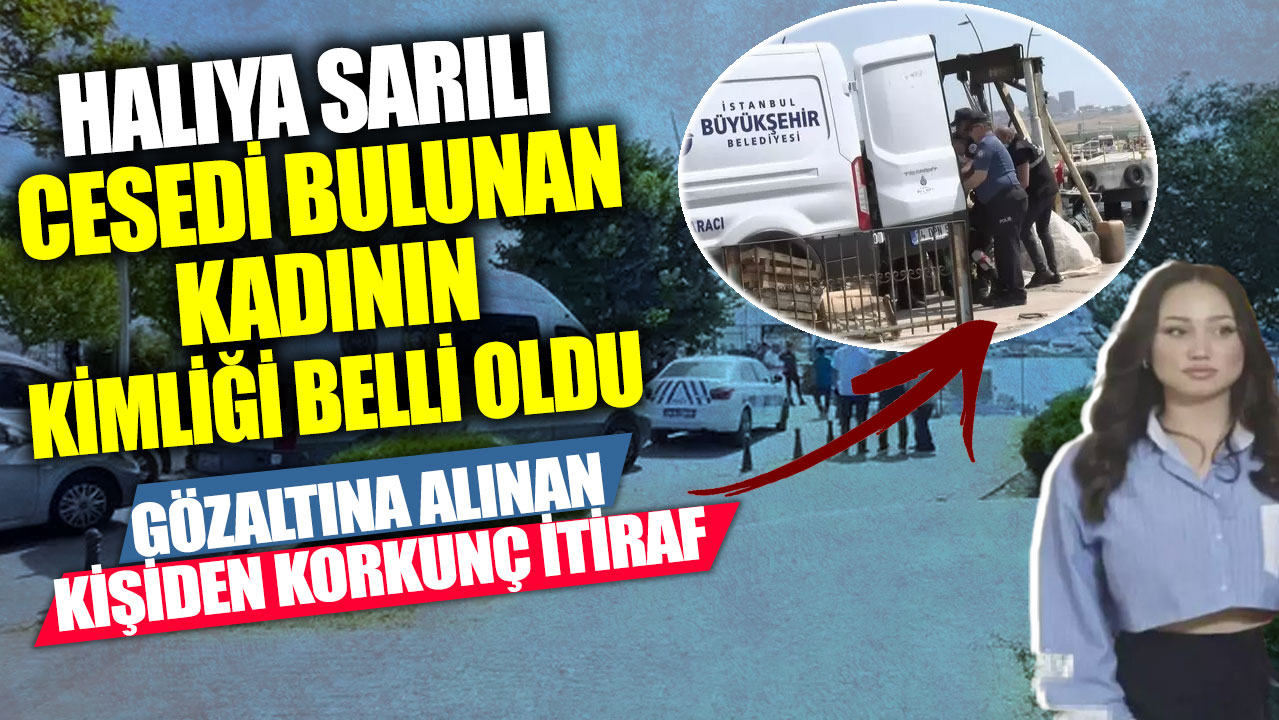 Halıya sarılı cesedi bulunan kadının kimliği belli oldu! Gözaltına alınan kişiden korkunç itiraf