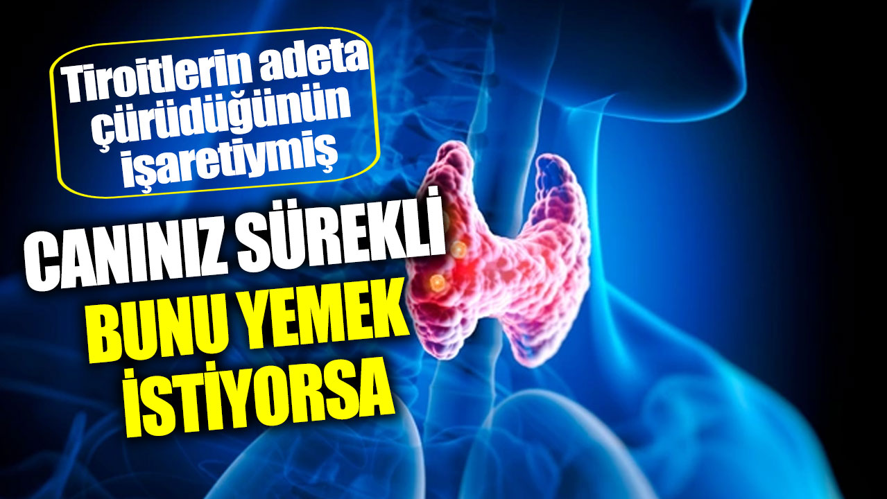 Tiroitlerin adeta çürüdüğünün işaretiymiş! Canınız sürekli bunu yemek istiyorsa