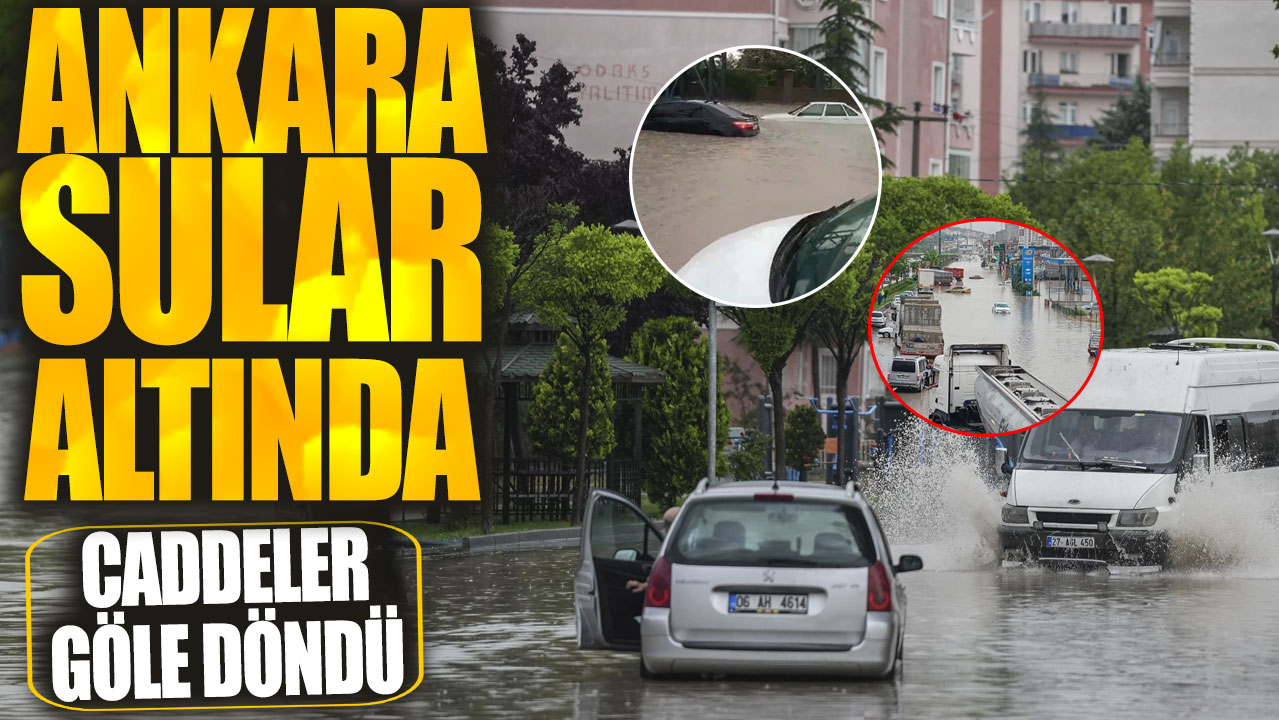 Ankara sular altında! Caddeler göle döndü