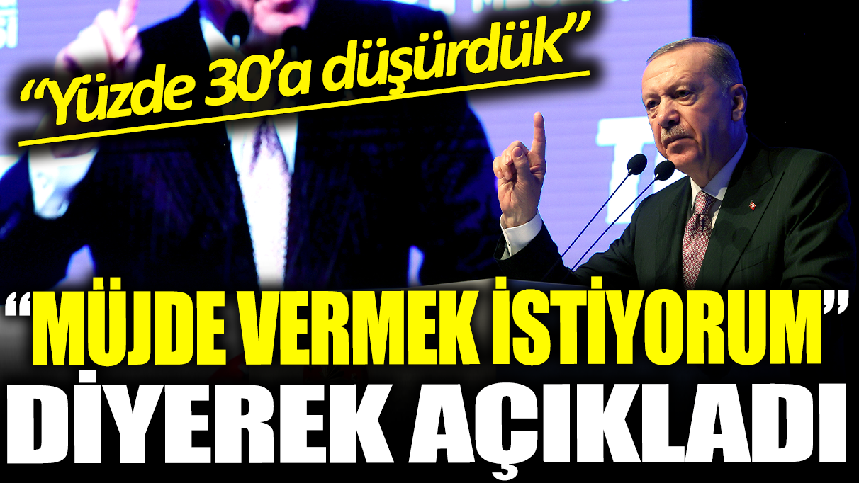 Erdoğan ‘müjde vermek istiyorum’ diyerek açıkladık: Yüzde 30'a düşürdük