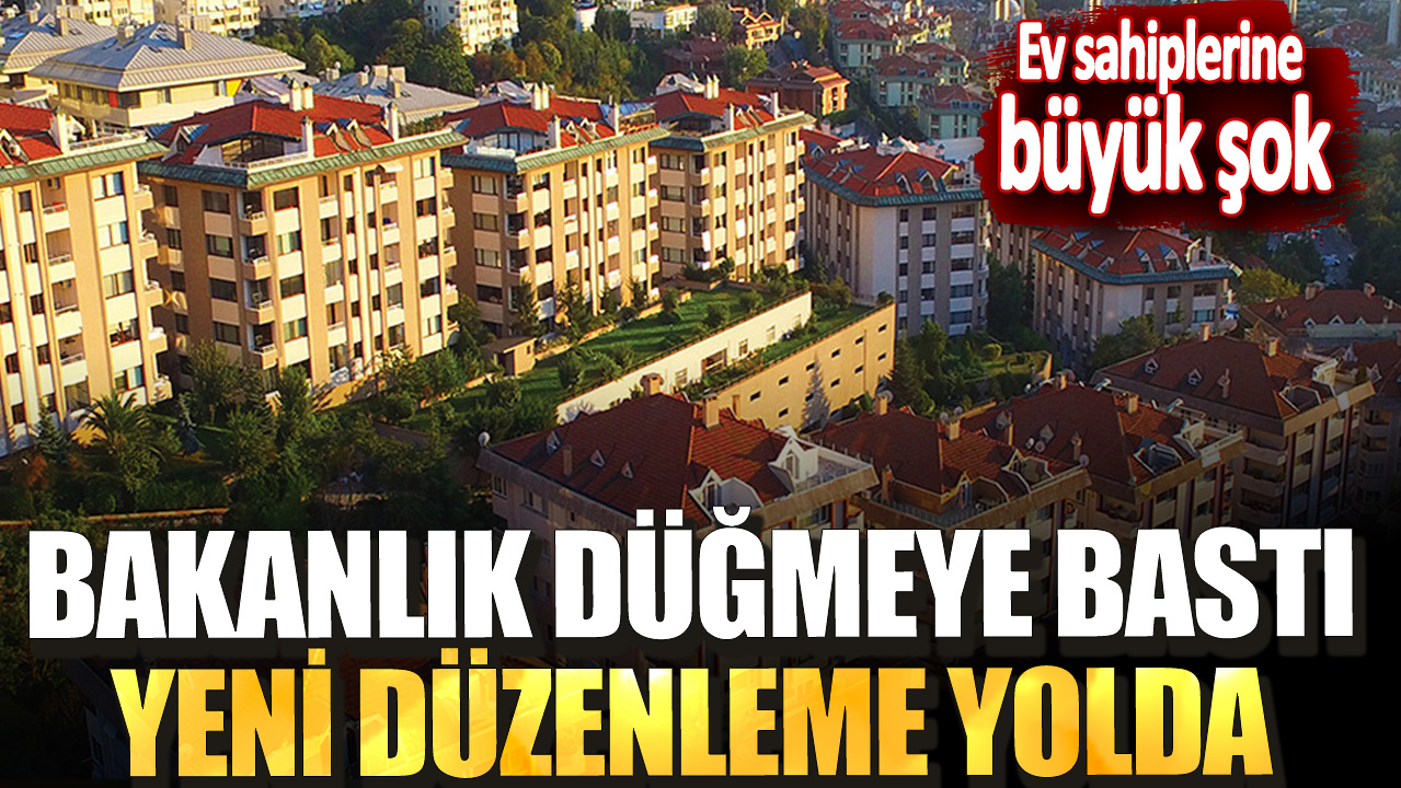 Ev sahiplerine büyük şok! Bakanlık düğmeye bastı yeni düzenleme yolda