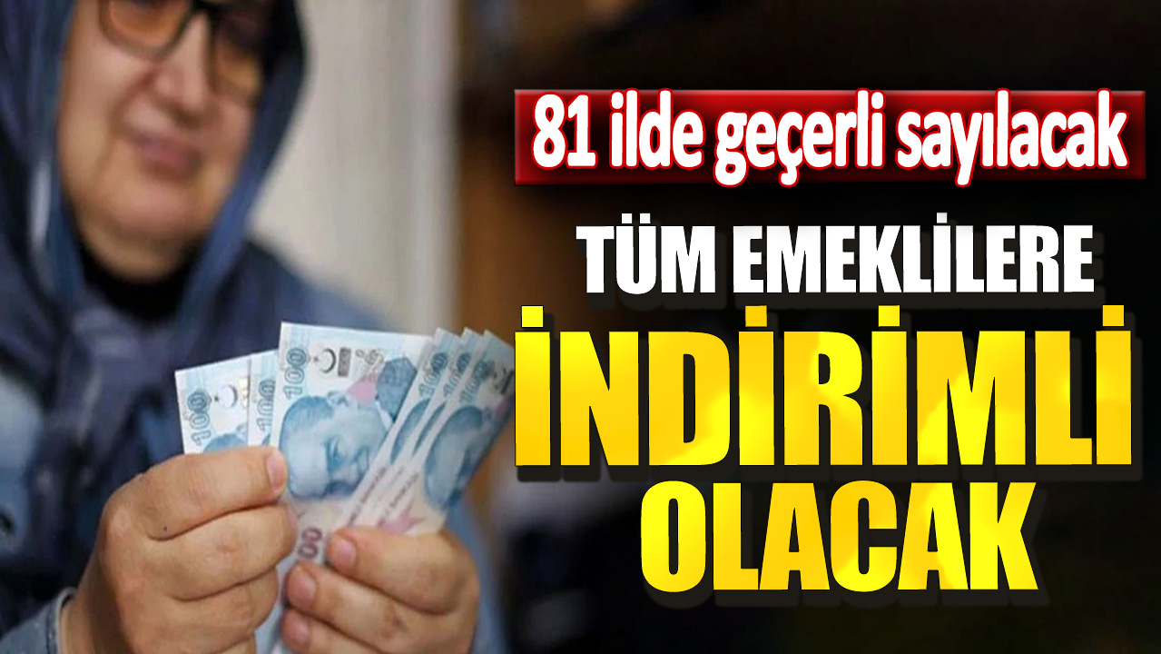 Tüm emeklilere indirimli olacak! 81 ilde geçerli sayılacak